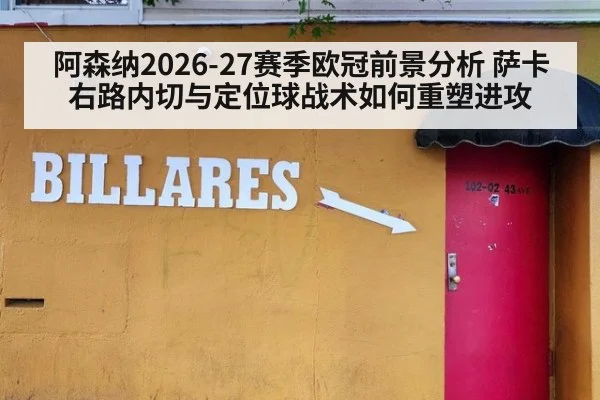 阿森纳2026-27赛季欧冠前景分析 萨卡右路内切与定位球战术如何重塑进攻