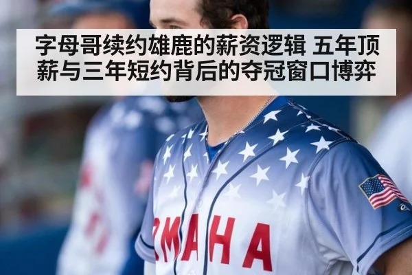 字母哥续约雄鹿的薪资逻辑 五年顶薪与三年短约背后的夺冠窗口博弈