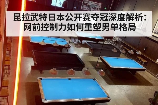 昆拉武特日本公开赛夺冠深度解析：网前控制力如何重塑男单格局